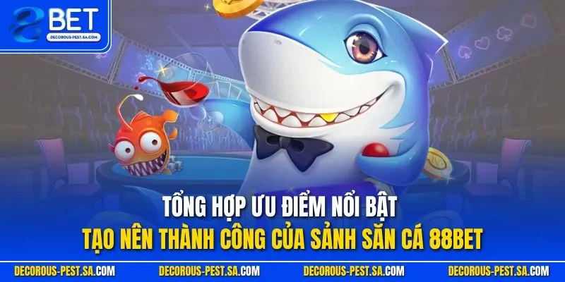Tổng hợp ưu điểm nổi bật tạo nên thành công của sảnh săn cá 88BET